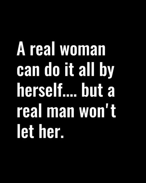 A real woman can do it all by herself... but a real man won't let her. Strong Man Quotes, Real Women Quotes, A Real Man Quotes, Deep Relationship Quotes, Good Man Quotes, Real Men Quotes, Powerful Women Quotes, A Real Woman, A Real Man