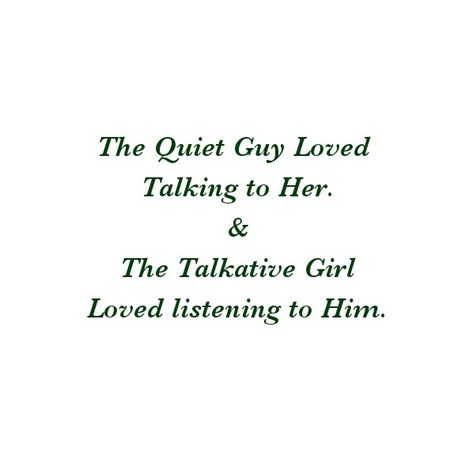 The Quiet Guy Loved Talking to Her. And 
The Talkative Girl Loved listening to Him. That's Love.
TrueLove 

Love Quotes 
Relationship Goals Quotes 
Couple Goals Quotes 
Twinflame Love Quotes 
Soulmates Love Quotes 
Divine Lovers 
Past life lovers quotes 
Forever Love Quotes 
Eternal love Quotes 
Romance Quotes 
Mine Quotes 
Yours Quotes 
Happily ever after Quotes 
Happiness Quotes 
My home Quotes 
My World My Whole Universe Quotes 
Stars Sun Moon Quotes 
Heart to soul Love Quotes 
I love you Eternal Love Quotes Relationships, Quiet Guys Quotes, Talkative Boyfriend, Protective Love Quotes, Quiet Guy Aesthetic, Talkative Girls Quotes, Quiet Love Quotes, Young Love Quotes Relationships, Relationship Aethstetic Quotes