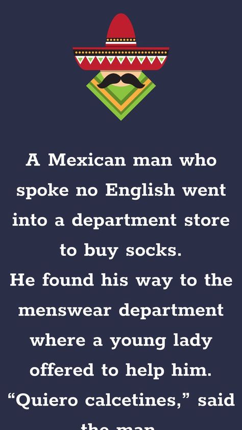 A Mexican man who spoke no English went into a department store to buy socks.... Mexican Jokes Humor, Mexican Slang, Mexican Jokes, Woman Traveling, Mexican Man, Far Side Cartoons, Funny Spanish Jokes, Good Jokes To Tell, Funniest Jokes