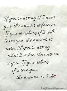 If you're asking if I need you, the answer is forever. If you're asking if I will leave you, the answer is never. If you're asking what I value, the answer is you. If you're asking if I love, the answer is I do. Anniversary Quotes For Her, Liking Someone Quotes, Love Poem For Her, Love Message For Him, Soulmate Love Quotes, Messages For Him, Trendy Quotes, Anniversary Quotes, Cute Love Quotes