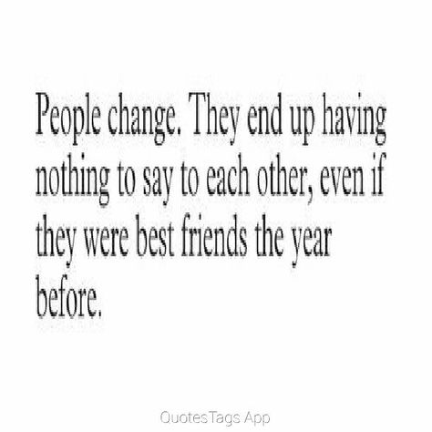 "People change.  They end up having nothing to say to each other, even if they were best friends the year before." #life #future #bestfriends #change #year #friends #family #relationships Old Friends Quotes People Change, Old Friend Quotes, End Of Year Quotes, Behavior Quotes, Friends Change, Ending Quotes, When Your Best Friend, Nothing To Say, People Change