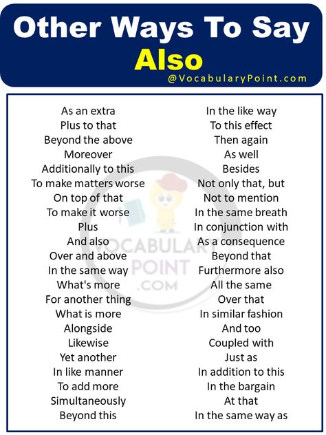 In the realm of communication, variety is not only the spice of life but also the key to effective expression. When it comes to adding emphasis or reinforcing a point, we often find ourselves in search of alternatives to avoid repetitive language. What does mean Also? “Also” is an adverb that is used to indicate ... Read more The post Other Ways To Say Also appeared first on Vocabulary Point. Other Ways To Say Also, Other Ways To Say But, Improve Vocabulary, Other Ways To Say, Good Vocabulary Words, Business Writing, Good Vocabulary, Words To Use, Learn English Vocabulary