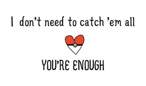 I Don't Need To Catch Them All, You're Enough <3 - Cute, Kawaii, Adorable, Pokemon, Saying, Quote, Lovers, In, Love, Heart, Pokeball, Sweet, Nice, Te Amo, Pokemans, Trainers Pokemon Pick Up Lines, Lame Pick Up Lines, I Choose You Pokemon, Kissing Pics, Pokemon Quotes, Diy Valentine Gifts For Boyfriend, Pokemon Valentine, Relationship Goals Quotes, Pokemon Backgrounds