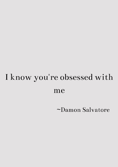 Tvd Quotes Deep Damon, I Know You Are Obsessed With Me, I Know Your Obsessed With Me Damon, Quotes From Damon Salvatore, Damon Funny Quotes, Tvd Instagram Captions, Damon Tattoo Vampire Diaries, Damon Salvatore Aesthetic Quotes, Damon Salvatore Quotes Deep