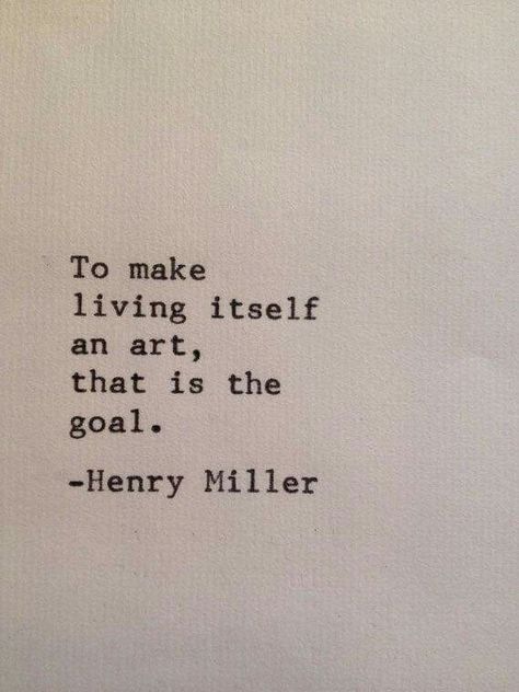 To make living itself an art, that is the goal.  -  Henry Miller Henry Miller Quotes, Henry Miller, Life Quotes Love, Friedrich Nietzsche, E Card, The Goal, Quotable Quotes, A Quote, Poetry Quotes