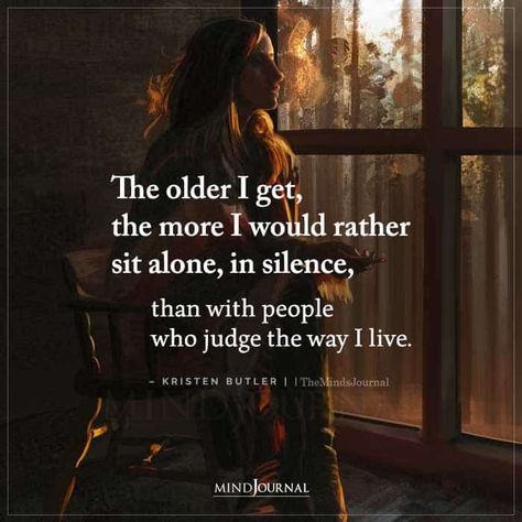 The older I get, the more I would rather sit alone, in silence, than with people who judge the way I live. – Kristen Butler Sit Quotes Life, The Older I Get Quotes, Aching Heart, People Who Judge, Grand Rising, Gentle Soul, Quotes Women, New Year Gif, I Would Rather