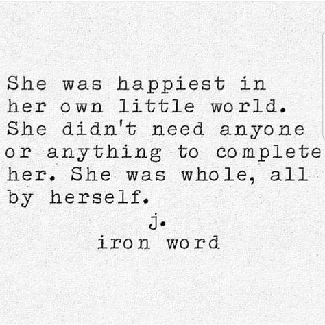 She was happiest in her own little world. She didn't need anyone or anything to complete her. She was whole, all by herself.  j. iron word J Iron Word, Visual Statements, Poem Quotes, Poetry Quotes, Pretty Words, The Words, Meaningful Quotes, Beautiful Words, True Quotes