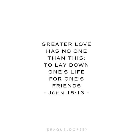 Greater love has no one than this: to lay down one’s life for one’s friends. John 15:13 NIV My grandpa is a Marine who's heart was so wrecked by what his eyes witnessed in war, that he barely spoke about his time in combat, understandably. Every time he began to share, he would choke back tears at the memories. God bless him and God bless all who's hearts are forever changed by the bravery of fallen solider in their life. Memorial Day 2017 | Memorial Day Quote Image John 15 13 Quote, John 15 13, Memorial Day Quotes, One Life, Greater Than, Great Love, Image Quotes, God Bless, Great Quotes