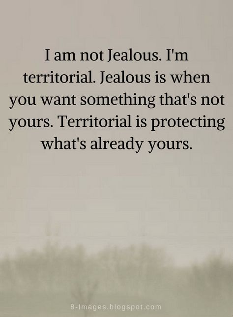 Quotes I am not Jealous. I'm territorial. Jealous is when you want something that's not yours. Territorial is protecting what's already yours. I'm Not Jealous I'm Territorial, Im Jealous Quotes Relationships, Not Jealous Quotes Relationships, Not Jealous Territorial, Secretly Jealous Quotes, I Am Sorry I Get Jealous, Your Not Sorry Quotes, Protect My Man Quotes, You Are Protected Quotes