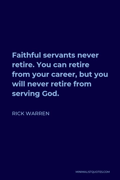 Rick Warren Quote: Faithful servants never retire. You can retire from your career, but you will never retire from serving God. Serve Quotes Christian, Scripture For Retirement, Serving God Quotes, Gods Servant Quotes, Servant Quotes, Serving Quotes, Rick Warren Quotes, Purpose Driven Life Quotes Rick Warren, Warren Buffet Quotes Investing