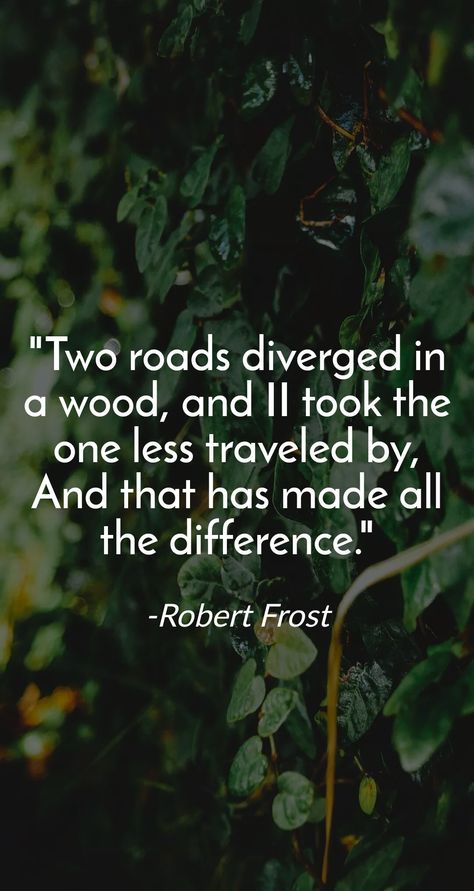 Two roads diverged in a wood, and II took the one less traveled by, And that has made all the difference. -Robert Frost Two Roads Diverged, Robert Frost, A Wood, The One, Wood