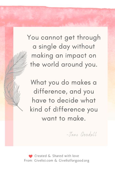 You make an impact on the world around you, you make a difference, decide what kind of difference you will make. Impact Quotes, You Make A Difference, Jane Goodall, Reducing Waste, Make An Impact, Beautiful Soul, Make A Difference, Poetry, Quotes