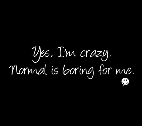 Yes,Im crazy.Normal is boring for me. Exactly!! Crazy Life Quotes, Bored Quotes, Life Tumblr, Normal Is Boring, I'm Crazy, Vie Motivation, Crazy Girl Quotes, Crazy Quotes, Witty Quotes