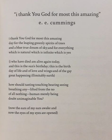 @poetryisnotaluxury on Instagram: "e.e. cummings 🌱 i thank You God for most this amazing day:for the leaping greenly spirits of trees and a blue true dream of sky;and for everything which is natural which is infinite which is yes (i who have died am alive again today, and this is the sun’s birthday;this is the birth day of life and of love and wings:and of the gay great happening illimitably earth) how should tasting touching hearing seeing breathing any—lifted from the no of all nothing—hu Ee Cummings, E E Cummings, Birth Day, Love The Earth, Spiritual Words, A Day In Life, Thank You God, Poem Quotes, I Thank You