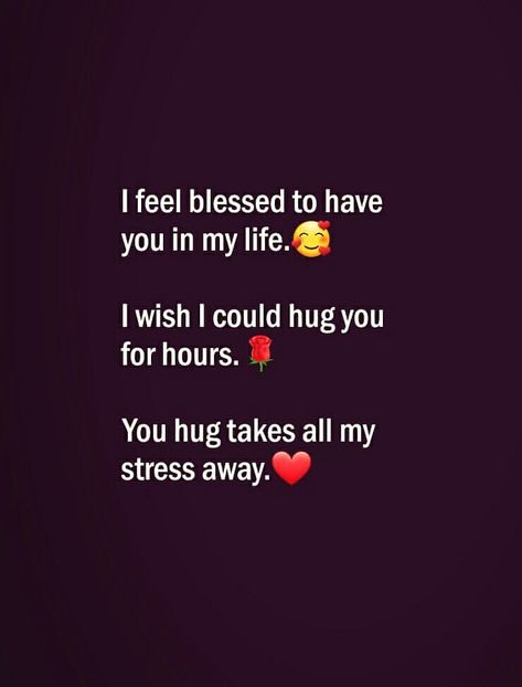 I feel blessed to have you in my life. I wish I could hug you for hours. You hug takes all my stress away. I Feel Blessed To Have You, Blessed To Have You In My Life, Hug Quotes, Sweet Romantic Quotes, Love Birthday Quotes, My True Love, Couples Quotes Love, Inspirational Quotes About Success, Good Relationship Quotes