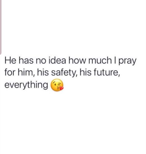 He has no idea how much I pray for him,  his safety, his future, everything. I Pray For My Man Quotes, I Pray My Boyfriend Gets Everything, Support My Man Quotes, He Makes Me Happy Quotes My Man, He Has No Idea How Much I Pray For Him, Pray For Your Boyfriend Quotes, Pray For My Relationship, Pray For Him Quotes Relationships, He Is My Everything Quotes