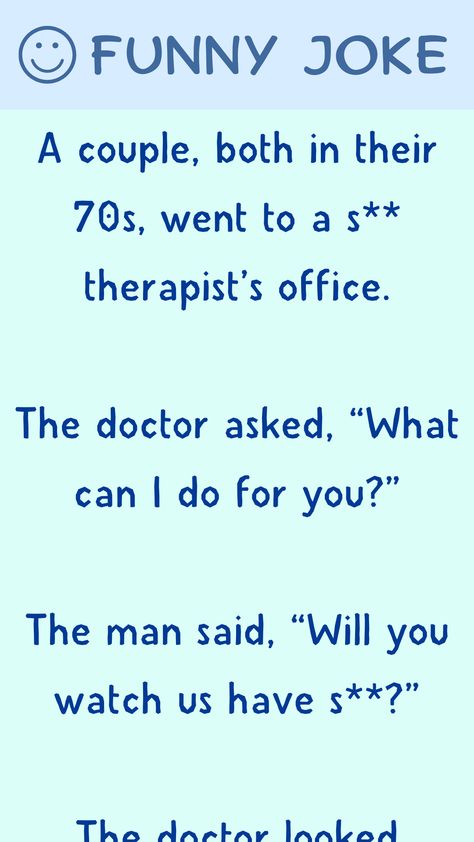 A couple, both in their 70s, went to a ... therapist’s office. The doctor asked, “What can I do for you?” The man said, “Will you watch us have ...?” The doctor… Couple Humor, Old Couple, Joke Stories, Therapist Office, Funny Long Jokes, Long Jokes, Old Couples, Funny Couples, What Can I Do