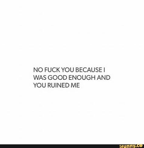 Nah He Broke Im Up, I Mean Nothing To You, I Lost Myself Quotes, Not Being Enough, You Ruined My Life, Not Myself Quotes, You Ruined Me Quotes, Quotes About Not Feeling Good Enough, Not Being Good Enough Quotes