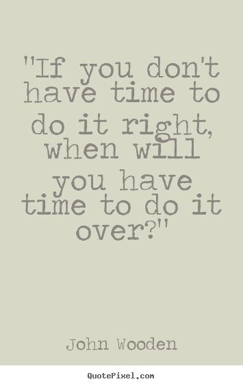 If you don't have the time to do it right when will you have the time to do it over?  My Daily motto!! Work Ethic Quotes, John Wooden Quotes, Wooden Quotes, John Wooden, Good Work Ethic, Beautiful Sayings, Successful Person, Albert Schweitzer, Work Motivation