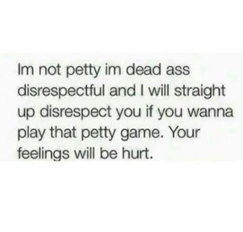 I'm not petty, I'm dead ass disrespectful and I will straight up disrespect YOU if you wanna play that petty game. Your feelings will be hurt. Petty Quotes, Bad Girl Quotes, Savage Quotes, Talking Quotes, Sassy Quotes, Badass Quotes, Baddie Quotes, Queen Quotes, Real Talk Quotes