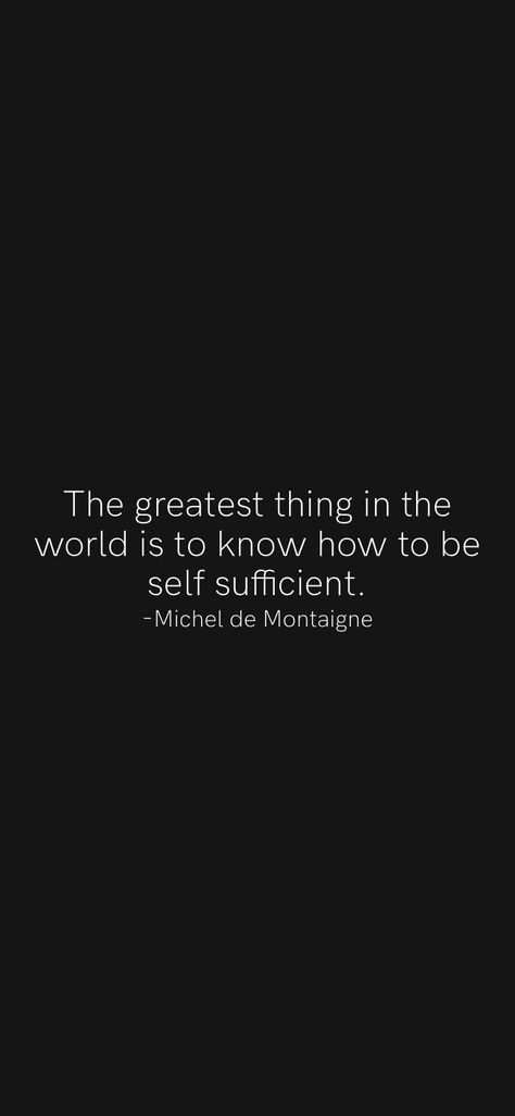 Self Sufficiency Quotes, Michel De Montaigne Quotes, High School Sweetheart Quotes, How To Be Self Sufficient, Self Sufficient Quotes, Being Self Sufficient, Sweetheart Quotes, Wish Board, Michel De Montaigne