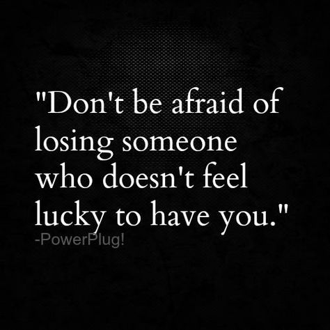 Don't be afraid of losing someone who doesn't feel lucky to have you. Losing Someone, Word Up, Visual Statements, Don't Be Afraid, E Card, Quotable Quotes, A Quote, Be Afraid, True Words