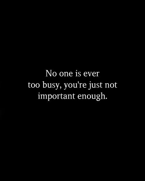 When They No Longer Need You Quotes, No Ones Too Busy Quotes, I Am No One Quotes, Not Worth Your Time, Nobody Is Ever Too Busy Quotes, No One Busy Quotes, No Follow Through Quotes, More Important Things In Life Quotes, Not Existing Quotes