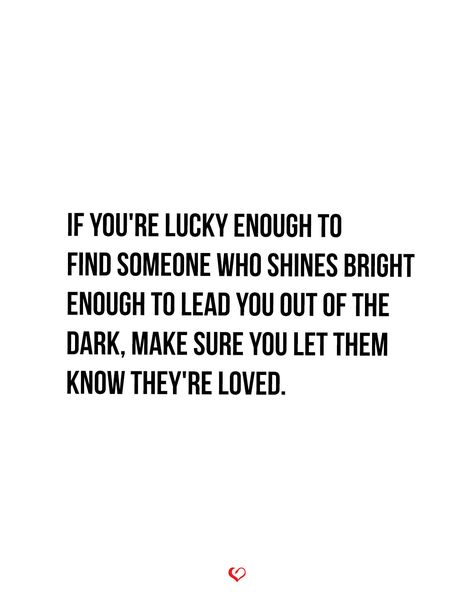 If you're lucky enough to find someone who shines bright enough to lead you out of the dark, make sure you let them know they're loved. Inspiring Messages, Out Of The Dark, Grateful Heart, Funny Sayings, Find Someone Who, Couple Quotes, Find Someone, Inspirational Message, Shine Bright