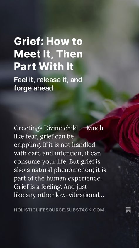 Much like fear, grief can be crippling. If it is not handled with care and intention, it can consume your life. But grief is also a natural phenomenon; it is part of the human experience. Grief is a feeling. And just like any other low-vibrational or fear-based feeling, it must be felt and released in order for you to forge ahead on your path of self-evolution. #grief #healgrief #feelyourgrief #feelyourfeelings #beyondgrief #selflove #letgo #feeltoheal The Human Experience, Natural Phenomena, Feel It, Human Experience, To Meet, Self Love, Evolution, Felt, Feelings