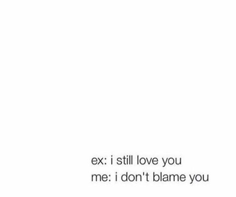 My ex: I still love you Me: I don't blame you My Ex Still Loves Me Quotes, Say Love You, Ex Love, I Dont Like You, Love Me Quotes, Still Love You, Simple Words, Be Still, Love Life