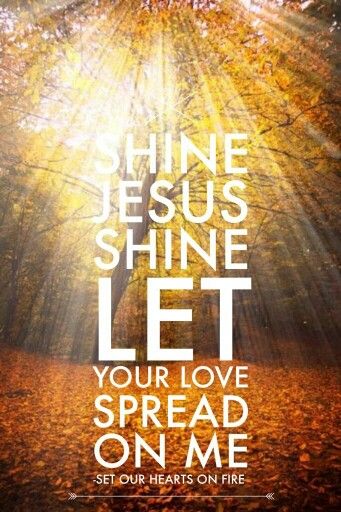 SHINE JESUS SHINE ~ Let Your love spread on me. Set our hearts on fire. Shine Jesus Shine, Thy Will Be Done, Hearts On Fire, In Christ Alone, Kingdom Come, Soul Searching, Word Up, Keep The Faith, Random Thoughts