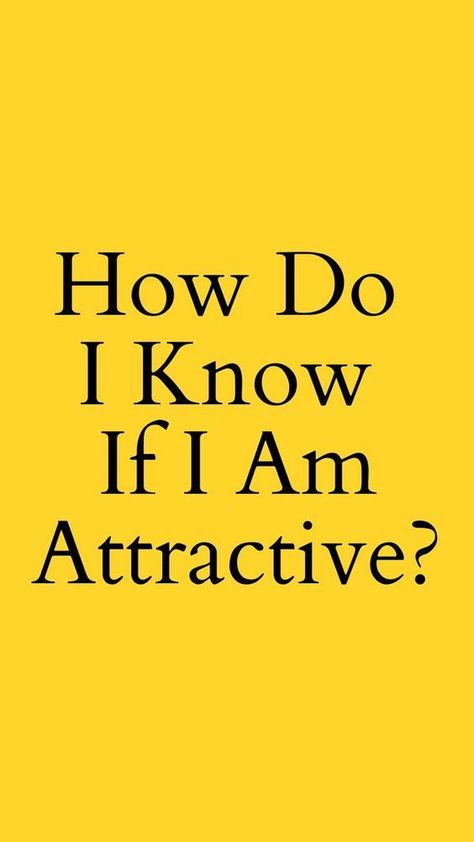 How Do I Know If I Am Attractive? Im Attractive, I Am Attractive, How To Know, I Know, Make Your