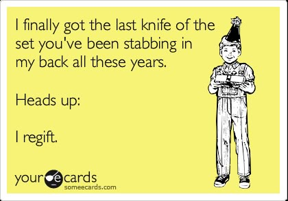 Funny Confession Ecard: I finally got the last knife of the set youve been stabbing in my back all these years. Heads up: I regift. Back Stabbers Quotes, Back Stabbers, Free At Last, Quotes Work, All I Ever Wanted, Clipuri Video, E Card, Ecards Funny, E Reader