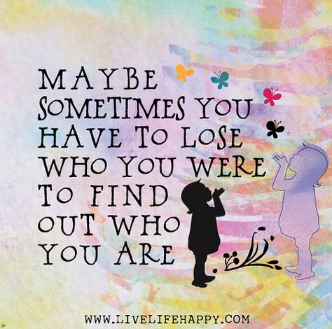 Maybe sometimes you have to lose who you were to find out who you are. Live Life Happy, Tiny Buddha, 15th Quotes, Love Life Quotes, Life Quotes To Live By, A Quote, Positive Thoughts, Beautiful Quotes, The Words