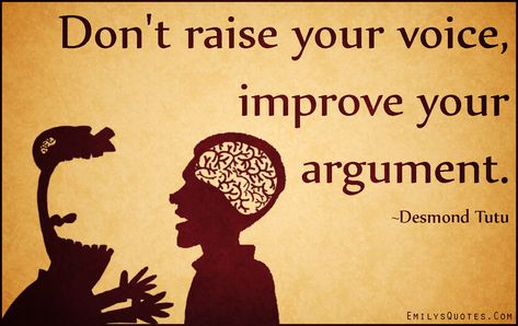 My father always used to say, "Don't raise your voice. Improve your argument." ― Desmond Tutu Argument Quotes, Teaching Lessons Plans, Raise Your Voice, Improvement Quotes, Argumentative Writing, Author Quotes, Argumentative Essay, Life Advice, Writing Services