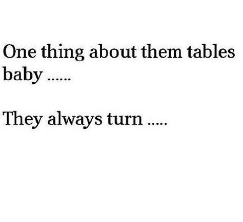 Pretty sure y'all that this was cute a few months ago...well my oh my...them tables turned!!! Quotes About Tables Turning, Tables Turning Quotes, Those Tables Always Turn Quotes, The Tables Turn Quotes, Turning Tables Quotes, Table Turns Quotes, Tables Turn Quotes Karma, Tables Turn Quotes, Savage Quotes