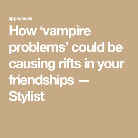 How ‘vampire problems’ could be causing rifts in your friendships — Stylist Apple News