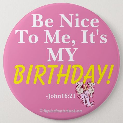 Be nice to me it's my BIRTHDAY John16:21 Button Be Nice To Me, Birthday Quotes For Me, Quotes Bible, Today Is My Birthday, It's My Birthday, Christian Symbols, Light Coral, Custom Buttons, Christian Blogs