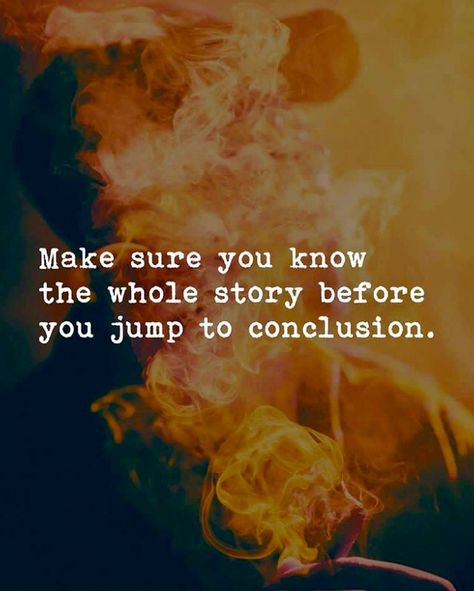 Make sure you know the whole story before you jump to conclusions. Make Sure You Know The Whole Story, Jumping To Conclusions Quotes Funny, Jumping To Conclusions Quotes, Eagles Quotes, Wisdom Quotes Truths, Acceptance Quotes, Jumping To Conclusions, Boxing Quotes, Words Of Wisdom Quotes