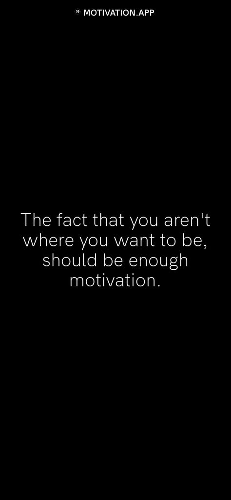 The fact that you aren't where you want to be, should be enough motivation.   From the Motivation app: https://motivation.app The Fact That You Arent Where, Perfect Man Quotes, Tough Times Quotes, Man Quotes, Times Quotes, Motivation App, Glitch Wallpaper, Never Been Better, If You Want Something