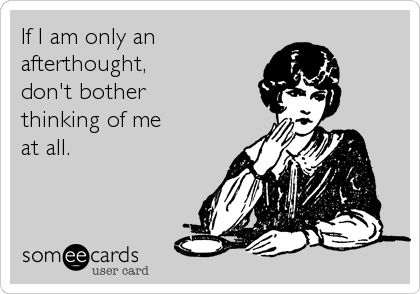 If I am only an afterthought, don't bother thinking of me at all. | Thinking Of You Ecard | someecards.com Afterthought Quotes, Dont Love Me, Done Quotes, Top Quotes, How To Improve Relationship, Romantic Love Quotes, Think Of Me, Ecards Funny, Wonderful Words