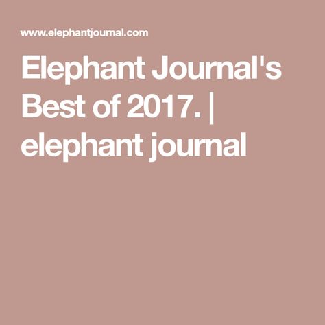 Elephant Journal's Best of 2017. | elephant journal Elephant Journal, Bible Journaling, The Words, Writing Prompts, Life Lessons, Bible Study, Elephant, The Creator, Writing