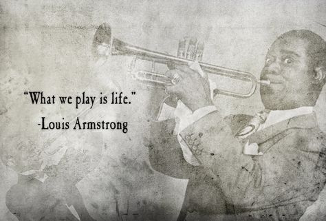 "What we play is life" - Louis Armstrong Louis Armstrong Quotes, Jazz Quotes, African American Quotes, Incredible Quote, Motto Quotes, Quotes Famous, Notable Quotes, Good Music Quotes, Louis Armstrong