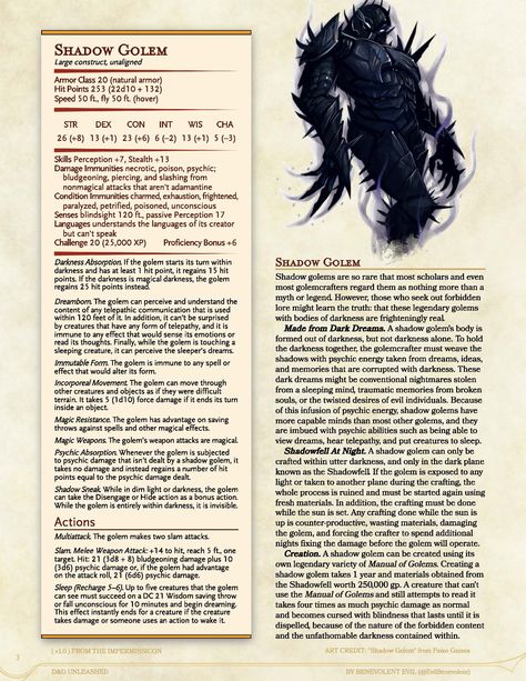 Statistics for the Shadow Golem, a homebrew Challenge Rating 20 Monster for 5th edition D&D. The lore reads: A shadow golem's body is formed out of darkness, but not darkness alone. To hold the darkness together, the golemcrafter must weave the shadows with psychic energy taken from dreams, ideas, and memories that are corrupted with darkness. The lore continues after that. D D 5e Homebrew, Shadow Creatures, Dnd Stats, Shadow Monster, Shadow Dragon, Dnd Races, Dnd Classes, Dungeons And Dragons Art, Dnd Funny