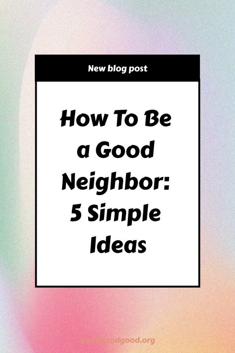 Promotional graphic with text "How To Be a Good Neighbor: 5 Simple Ideas" announcing a new blog post on positivity-focused website. Distant Friends, Starting A Book, Mr Rogers, Passive Aggressive, Good Neighbor, Free Library, Golden Rule, In Case Of Emergency, Happy People