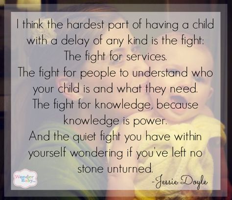 "I think the hardest part of having a child with a delay of any kind is the fight: The fight for services. The fight for people to understand who your child is and what they need. The fight for knowledge, because knowledge is power. And the quiet fight you have within yourself wondering if you've left no stone unturned." Advocate Quotes, Special Needs Quotes, Childhood Apraxia Of Speech, Need Quotes, Speech Delay, Special Needs Mom, Special Needs Kids, Kids Learning Activities, Learning Disabilities