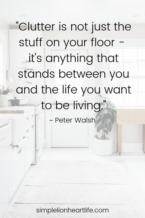 Simple living quotes: "Clutter is not just the stuff on your floor - it's anything that stands between you and the life you want to be living." ~ Peter Walsh Simple Living Quotes, Clutter Quotes, Live Quotes For Him, Peter Walsh, Organization Quotes, Living Quotes, Decluttering Inspiration, Minimalist Quotes, Simplifying Life