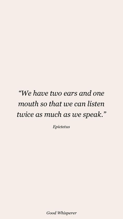 We have two ears and one mouth so that we can listen twice as much as we speak. Listen Twice Speak Once, Mouth Quote, Epictetus Quotes, Amare Global, Console Tables, 2024 Vision Board, 2024 Vision, True Quotes, Words Quotes