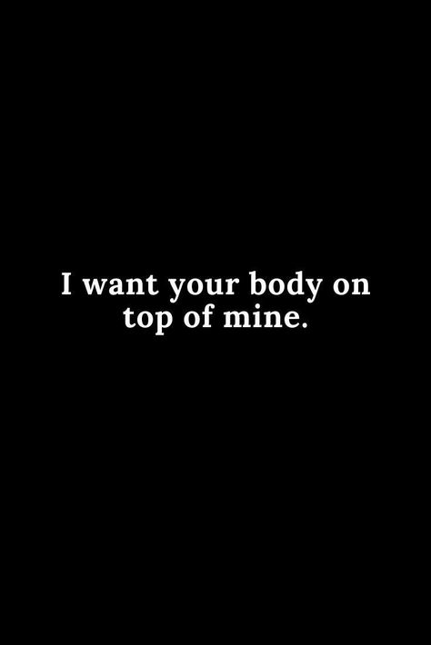 Are You Mine Quotes, My Body Wants You Quotes, I Miss Your Body Against Mine Quotes, If You Were Mine Quotes, Your Hands On My Body Quotes, I Want Him In Me, You Only Want Me For My Body Quotes, I Want Your Body Quotes For Him, Hot Quotes For Boyfriend