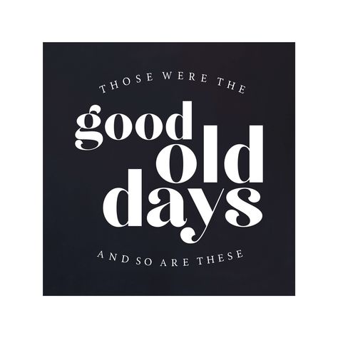 “Those were the good old days and so are these.” It's good to reminisce about the good times of the past… but let’s not forget that our present is the ‘good old days’ in the making! These Are The Days I Never Want To Forget Sign, These Are The Good Old Days Signs, Yesterday Today And Tomorrow 1963, Black Retro T-shirt With Funny Text, Weathered Grey Stain, Ashley I, Text Frame, Wooden Snowflakes, Good Old Days